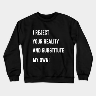 I reject your reality and substitute my own! Crewneck Sweatshirt